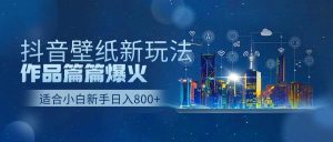 抖音壁纸号新玩法，作品篇篇爆火，日收益500+-天天有课网