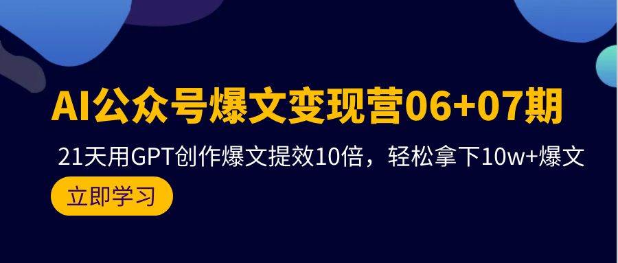 AI公众号爆文变现营06+07期，21天用GPT创作爆文提效10倍，轻松拿下10w+爆文-天天有课网