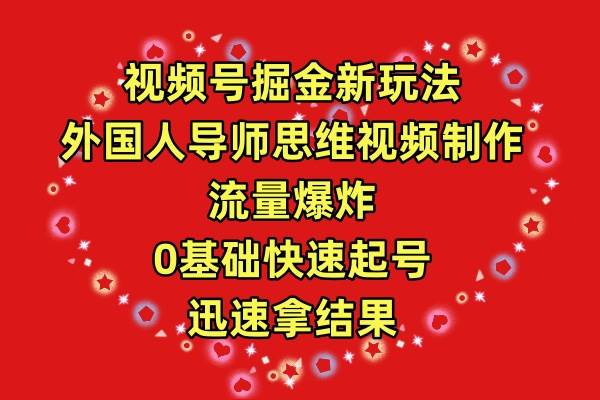 视频号掘金新玩法，外国人导师思维视频制作，流量爆炸，0其础快速起号，…-天天有课网