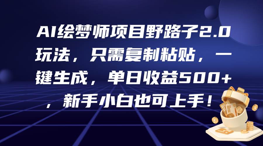 AI绘梦师项目野路子2.0玩法，只需复制粘贴，一键生成，单日收益500+，新…-天天有课网