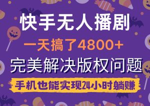 快手无人播剧,一天搞了4800+,完美解决版权问题,手机也能实现24小时躺赚-天天有课网