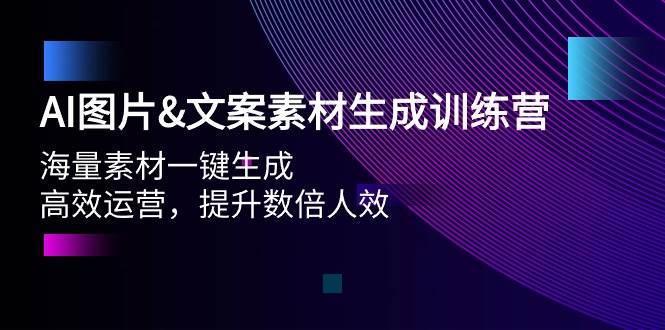 AI图片文案素材生成训练营，海量素材一键生成 高效运营 提升数倍人效-天天有课网