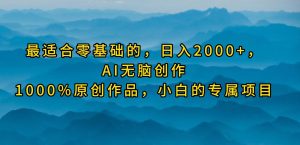 最适合零基础的，日入2000+，AI无脑创作，100%原创作品，小白的专属项目-天天有课网