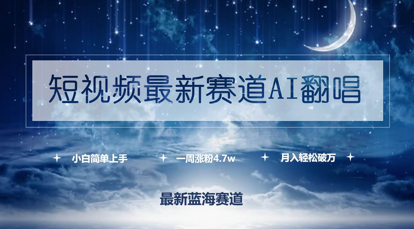 短视频最新赛道AI翻唱，一周涨粉4.7w，小白也能上手，月入轻松破万-天天有课网