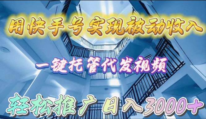 用快手号实现被动收入，一键托管代发视频，轻松推广日入3000+-天天有课网