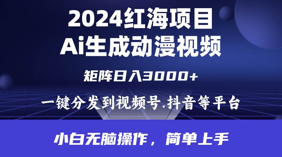 2024年红海项目.通过ai制作动漫视频.每天几分钟。日入3000+.小白无脑操…-天天有课网