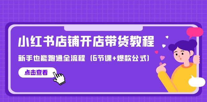 最新小红书店铺开店带货教程，新手也能跑通全流程（6节课+爆款公式）-天天有课网