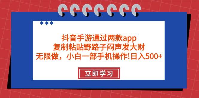 抖音手游通过两款app，复制粘贴野路子闷声发大财，无限做 一部手机日入500+-天天有课网