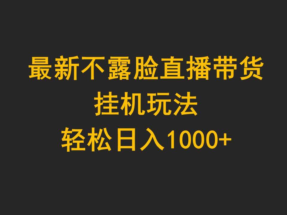 最新不露脸直播带货，挂机玩法，轻松日入1000+-天天有课网