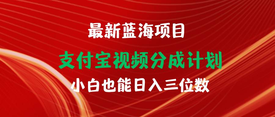 最新蓝海项目 支付宝视频频分成计划 小白也能日入三位数-天天有课网