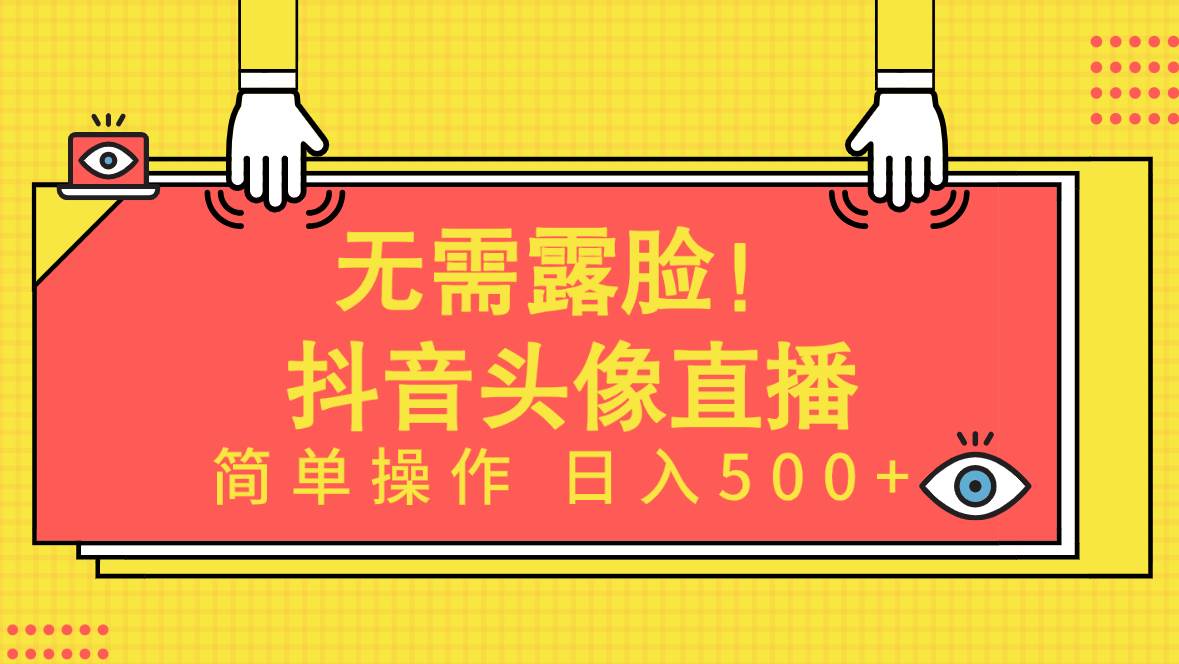 无需露脸！Ai头像直播项目，简单操作日入500+！-天天有课网