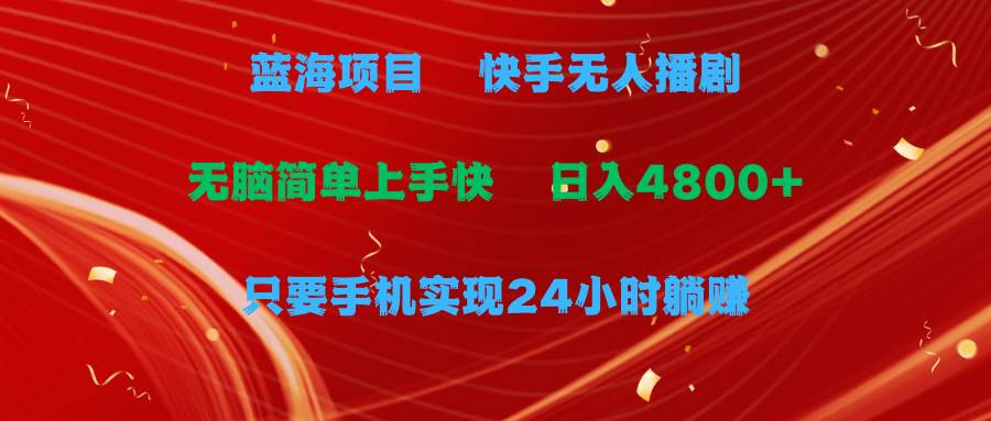 蓝海项目，快手无人播剧，一天收益4800+，手机也能实现24小时躺赚，无脑…-天天有课网
