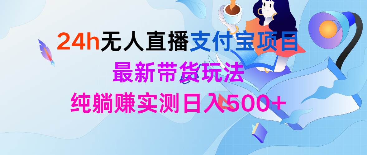 24h无人直播支付宝项目，最新带货玩法，纯躺赚实测日入500+-天天有课网