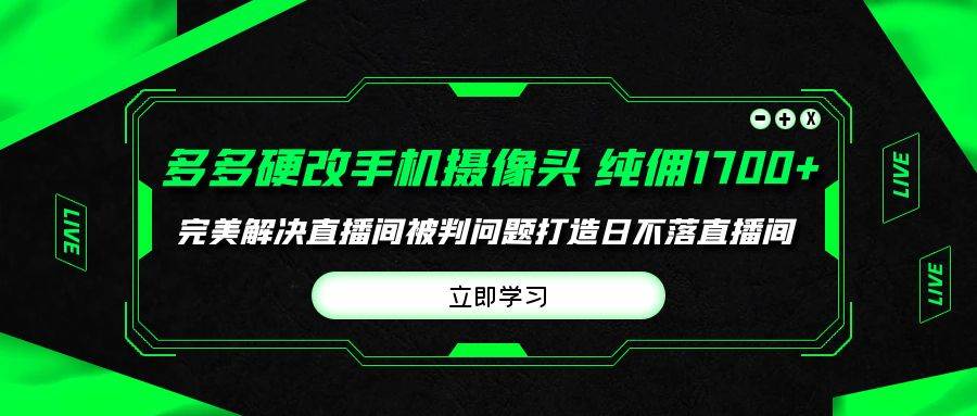 多多硬改手机摄像头，单场带货纯佣1700+完美解决直播间被判问题，打造日…-天天有课网