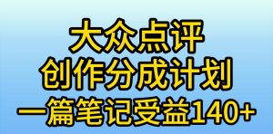 大众点评创作分成,一篇笔记收益140+,新风口第一波,作品制作简单,小…-天天有课网