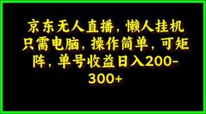 京东无人直播，电脑挂机，操作简单，懒人专属，可矩阵操作 单号日入200-300-天天有课网