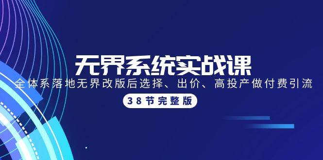 无界系统实战课：全体系落地无界改版后选择、出价、高投产做付费引流-38节-天天有课网