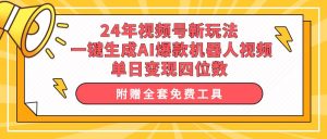 24年视频号新玩法 一键生成AI爆款机器人视频，单日轻松变现四位数-天天有课网