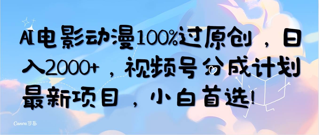 AI电影动漫100%过原创，日入2000+，视频号分成计划最新项目，小白首选！-天天有课网
