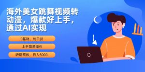 海外美女跳舞视频转动漫,爆款好上手,通过AI实现  日入5000-天天有课网