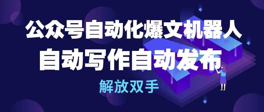 公众号流量主自动化爆文机器人，自动写作自动发布，解放双手-天天有课网