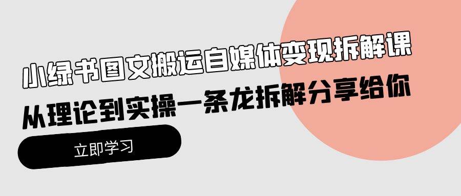 小绿书图文搬运自媒体变现拆解课，从理论到实操一条龙拆解分享给你-天天有课网