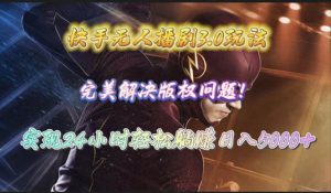 快手无人播剧3.0玩法，完美解决版权问题，实现24小时轻松躺赚日入5000+-天天有课网