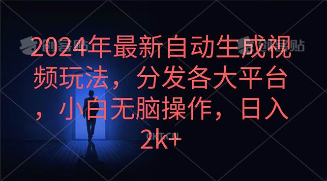 2024年最新自动生成视频玩法，分发各大平台，小白无脑操作，日入2k+-天天有课网