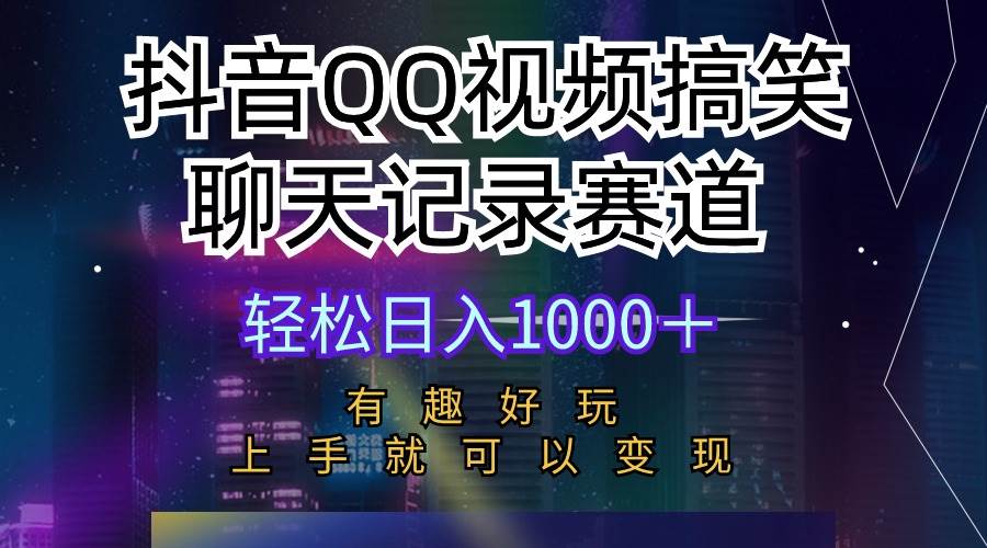 抖音QQ视频搞笑聊天记录赛道 有趣好玩 新手上手就可以变现 轻松日入1000＋-天天有课网