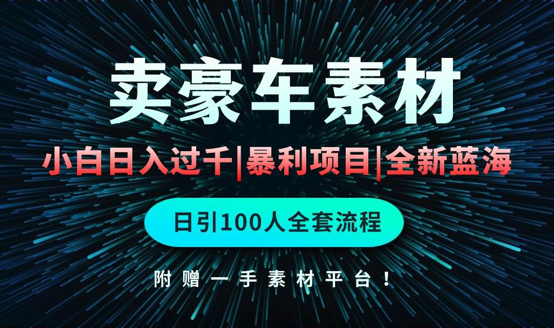 通过卖豪车素材日入过千，空手套白狼！简单重复操作，全套引流流程.！-天天有课网