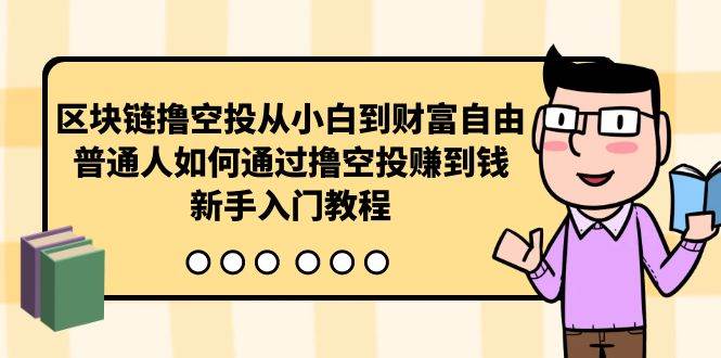 区块链撸空投从小白到财富自由，普通人如何通过撸空投赚钱，新手入门教程-天天有课网