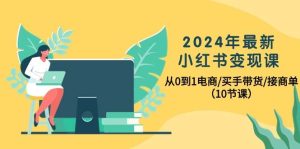 2024年最新小红书变现课，从0到1电商/买手带货/接商单（10节课）-天天有课网