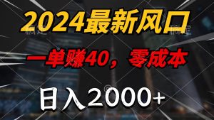 2024最新风口项目,一单40,零成本,日入2000+,100%必赚,无脑操作-天天有课网