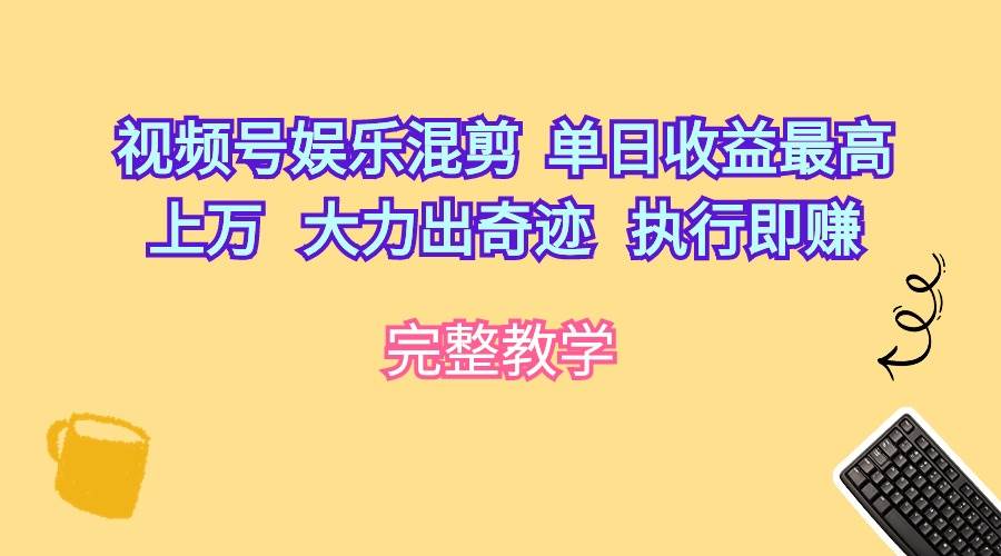 视频号娱乐混剪  单日收益最高上万   大力出奇迹   执行即赚-天天有课网
