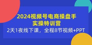 2024视频号电商操盘手实操特训营:2天1夜线下课,全程8节视频+PPT-天天有课网