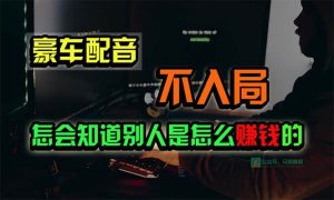豪车配音，一个惊掉下巴，闷声发财的小生意，日赚15万!!!-天天有课网
