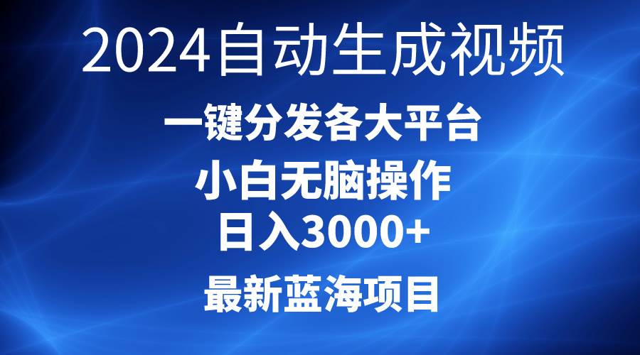 2024最新蓝海项目AI一键生成爆款视频分发各大平台轻松日入3000+，小白…-天天有课网