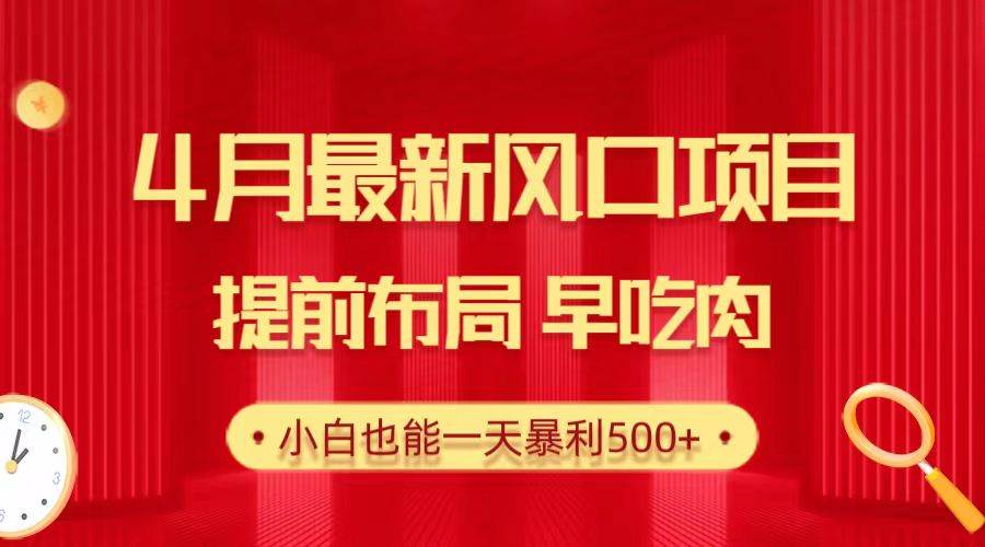 28.4月最新风口项目，提前布局早吃肉，小白也能一天暴利500+-天天有课网