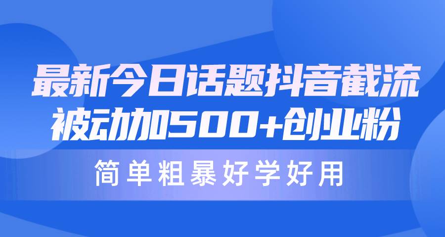 最新今日话题抖音截流，每天被动加500+创业粉，简单粗暴好学好用-天天有课网