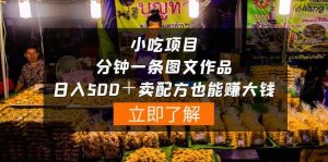 小吃项目-一分钟一条图文作品-日入500+卖配方赚大钱(附配方资料+软件)-天天有课网