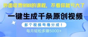 视频号软件辅助日产1000条原创视频，多个账号撸分成收益，每个月多赚5000+-天天有课网