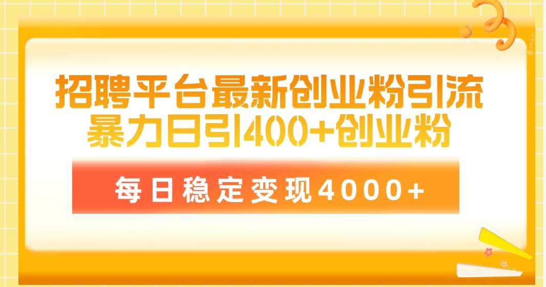 招聘平台最新创业粉引流技术，简单操作日引创业粉400+，每日稳定变现4000+-天天有课网