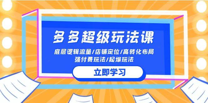2024多多 超级玩法课 流量底层逻辑/店铺定位/高转化布局/强付费/起爆玩法-天天有课网