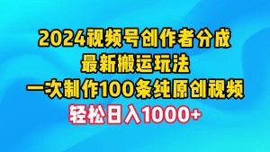 2024视频号创作者分成,最新搬运玩法,一次制作100条纯原创视频,日入1000+-天天有课网