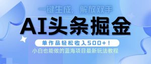 头条AI掘金术最新玩法，全AI制作无需人工修稿，一键生成单篇文章收益500+-天天有课网