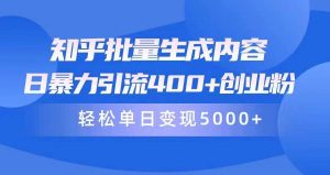 知乎批量生成内容，日暴力引流400+创业粉，轻松单日变现5000+-天天有课网