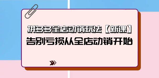 拼多多全店动销玩法【新课】，告别亏损从全店动销开始（4节视频课）-天天有课网