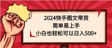 2024快手图文带货，简单易上手，小白也轻松可以日入500+-天天有课网