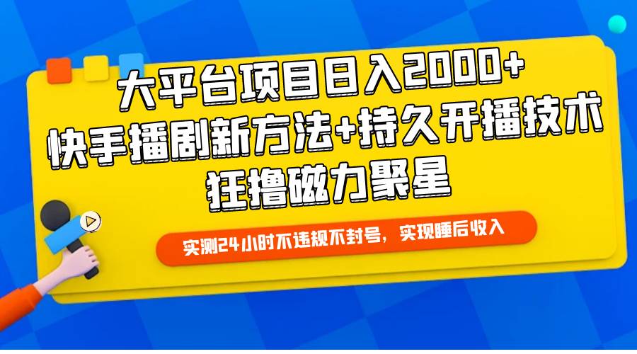 大平台项目日入2000+，快手播剧新方法+持久开播技术，狂撸磁力聚星-天天有课网