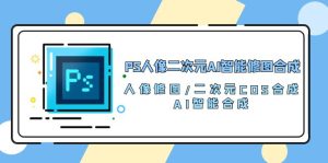 PS人像图片二次元AI智能化ps修图 生成 人像修图/二次元 COS生成/AI 智能化生成/100节-天天有课网